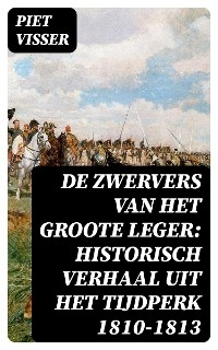 De Zwervers van het Groote Leger: Historisch verhaal uit het tijdperk 1810-1813 - Piet Visser