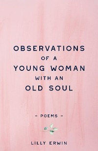 Observations Of A Young Woman With An Old Soul - Lilly Erwin