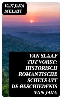 Van Slaaf tot Vorst: Historisch Romantische Schets uit de Geschiedenis van Java - Van Java Melati