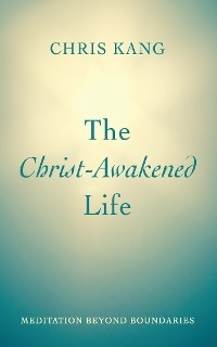 The Christ-Awakened Life - Chris Kang