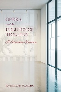 Opera and the Politics of Tragedy -  Katharina Clausius