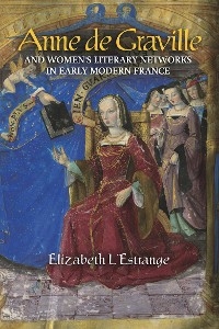 Anne de Graville and Women's Literary Networks in Early Modern France - Elizabeth L'Estrange