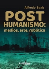 Posthumanismo, medios, arte, robótica - Alfredo Saab