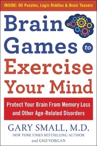 Brain Games to Exercise Your Mind: Protect Your Brain From Memory Loss and Other Age-Related Disorders - Gary Small, Gigi Vorgan