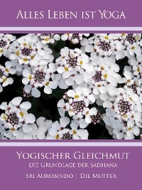 Yogischer Gleichmut - Sri Aurobindo, Die (d.i. Mira Alfassa) Mutter