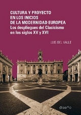 Cultura y proyecto en los inicios de la modernidad europea. Los despliegues del Clasicismo en los siglos XV y XVI - Luis Del Valle