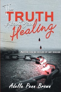 The Truth About Your Healing - Adelle Penn-Brown D. Min.