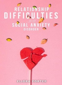 Relationship difficulties in social anxiety disorder -  Eliora Porter