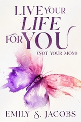 Live Your Life For You (Not Your Mom) -  Emily S. Jacobs