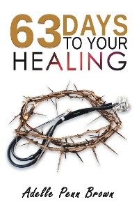 63 Days +/- to Your Healing and Miracle -  Adelle Penn-Brown