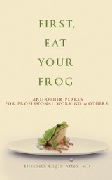 First, Eat Your Frog : And Other Pearls for Professional Working Mothers -  Elizabeth Kagan Arleo