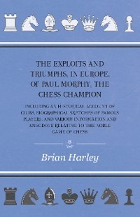 Exploits and Triumphs, in Europe, of Paul Morphy, the Chess Champion - Including An Historical Account Of Clubs, Biographical Sketches Of Famous Players, And Various Information And Anecdote Relating To The Noble Game Of Chess -  Frederick Milnes Edge