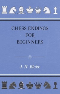 Chess Endings for Beginners -  J. H. Blake