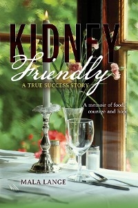 Kidney Friendly- A True Success Story : A memoir of food, courage and hope -  Mala Lange