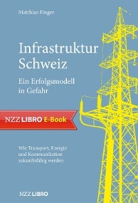 Infrastruktur Schweiz – Ein Erfolgsmodell in Gefahr - Matthias Finger