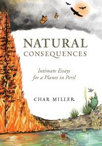 Natural Consequences: Intimate Essays for a Planet in Peril - Char Miller