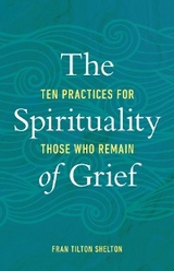 Spirituality of Grief: Ten Practices for Those Who Remain -  Fran Tilton Shelton