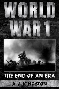 World War I : The End Of An Era -  A.J. Kingston