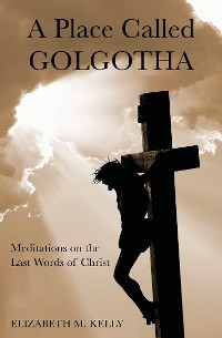 Place Called Golgotha -  Elizabeth (Liz) Kelly