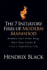 7 Initiatory Fires of Modern Manhood -  Hendrix Black