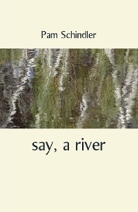 say, a river -  Pam Schindler