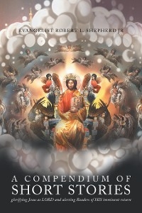 Compendium of short stories glorifying Jesus as LORD and alerting Readers of HIS imminent return -  Evangelist Robert L. Shepherd Jr