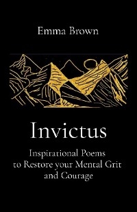 Invictus - Inspirational Poems to Restore your Mental Grit and Courage -  Emma Brown