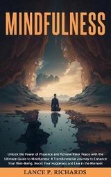 Mindfulness: Unlock the Power of Presence and Achieve Inner Peace with the Ultimate Guide to Mindfulness : A Transformative Journey to Enhance Your Well-Being, Boost Your Happiness and Live in the Mom -  Lance P Richards