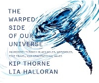 The Warped Side of Our Universe: An Odyssey through Black Holes, Wormholes, Time Travel, and Gravitational Waves - Kip Thorne