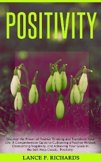 Positivity: Discover the Power of Positive Thinking and Transform Your Life -  Lance P Richards