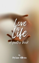 Love As Life – A Poetry Book - Dylan Allens