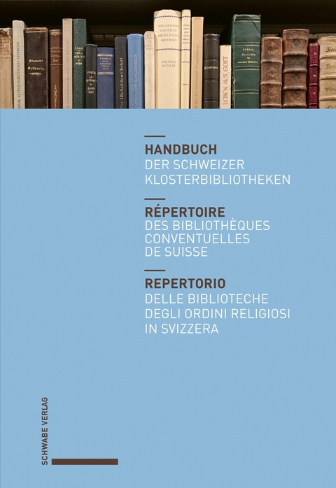 Handbuch der Schweizer Klosterbibliotheken – Répertoire des bibliothèques conventuelles de Suisse – Repertorio delle biblioteche degli ordini religiosi in Svizzera