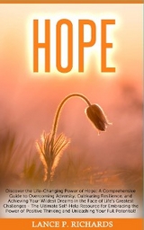 Hope: Discover the Life-Changing Power of Hope : A Comprehensive Guide to Overcoming Adversity, Cultivating Resilience, and Achieving Your Wildest Dreams in the Face of Life's Greatest Challenges - Th -  Lance P Richards