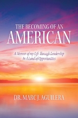 The Becoming of an American : A Memoir of my Life Through Leadership In A Land of Opportunities -  Dr. Marc J. Aguilera