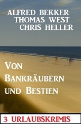 Von Bankräubern und Bestien: 3 Urlaubskrimis - Alfred Bekker, Thomas West, Chris Heller