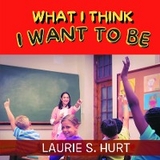 What I Think I Want To Be -  Laurie S. Hurt