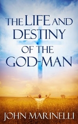 Life And Destiny of the God-Man -  John Marinelli