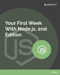 Your First Week With Node.js - James Hibbard, Craig Buckler, Mark Brown, Nilson Jacques, James Kolce, Paul Orac, M. David Green, Florian Rappl