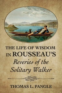 The Life of Wisdom in Rousseau's "Reveries of the Solitary Walker" - Thomas L. Pangle