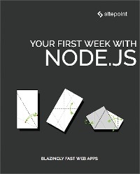 Your First Week With Node.js - James Hibbard, Camilo Reyes, Michael Wanyoike, Mark Brown, Manjunath M, Jay Raj, Florian Rappl