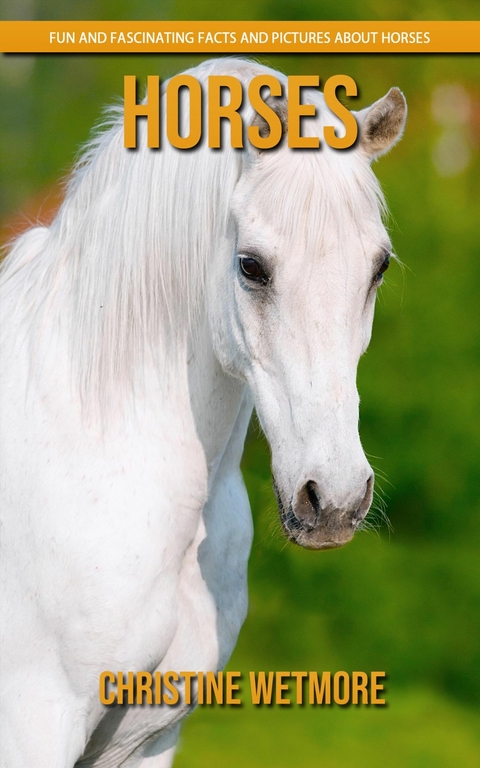 Horses - Fun and Fascinating Facts and Pictures About Horses - Christine Wetmore