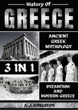 History Of Greece 3 In 1 : Ancient Greek Mythology, Byzantium And Modern Greece -  A.J. Kingston