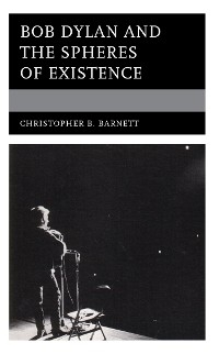 Bob Dylan and the Spheres of Existence -  Christopher B. Barnett