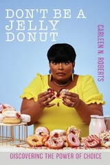 Don't be A Jelly Donut: Discovering The Power of Choice: - Carleen Roberts