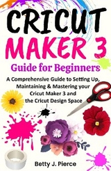 Cricut Maker 3 Guide for Beginners - Betty J. Pierce