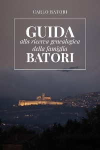 Guida alla ricerca genealogica della Famiglia Batori - Carlo Batori