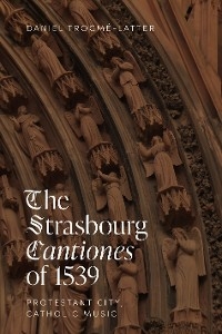Strasbourg Cantiones of 1539: Protestant City, Catholic Music -  Daniel Trocme-Latter