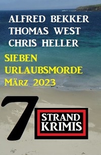 Sieben Urlaubsmorde März 2023: 7 Strandkrimis - Alfred Bekker, Chris Heller, Thomas West