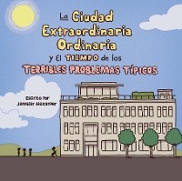 La Ciudad Extraordinaria Ordinaria y El Tiempo de los Terribles Problemas Típicos - Jennifer Alexander