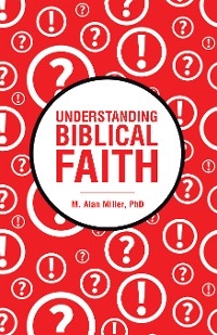 Understanding Biblical Faith - M. Alan Miller PhD